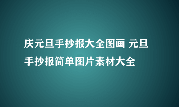 庆元旦手抄报大全图画 元旦手抄报简单图片素材大全