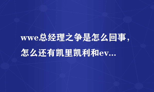 wwe总经理之争是怎么回事，怎么还有凯里凯利和eve啊。求详细