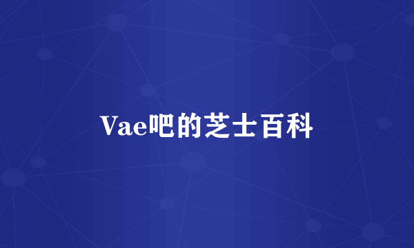 Vae吧的芝士百科