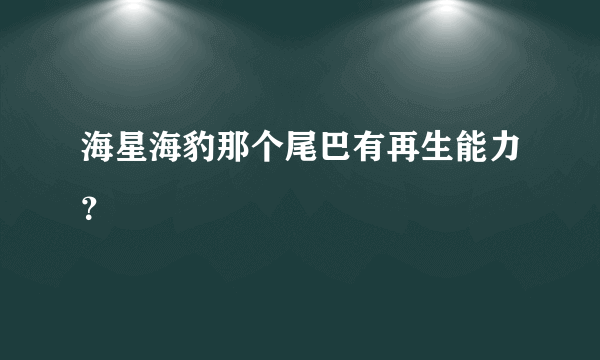 海星海豹那个尾巴有再生能力？