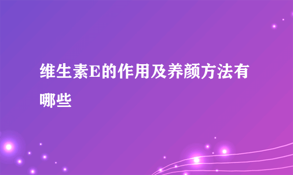 维生素E的作用及养颜方法有哪些