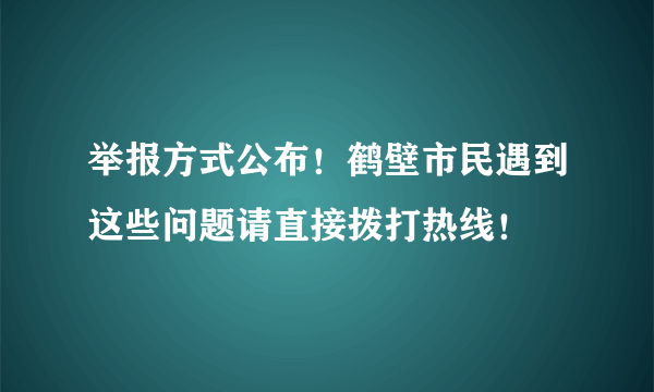 举报方式公布！鹤壁市民遇到这些问题请直接拨打热线！