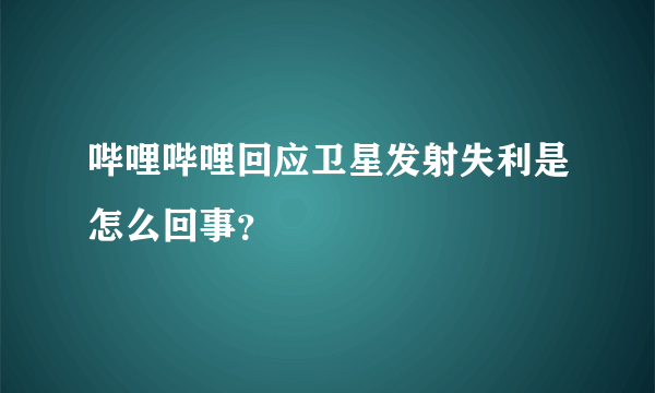 哔哩哔哩回应卫星发射失利是怎么回事？