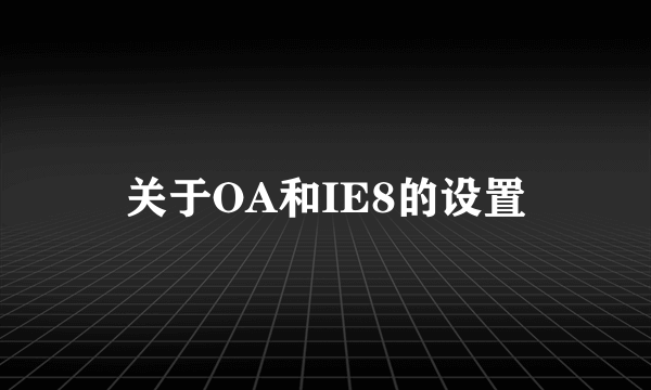 关于OA和IE8的设置