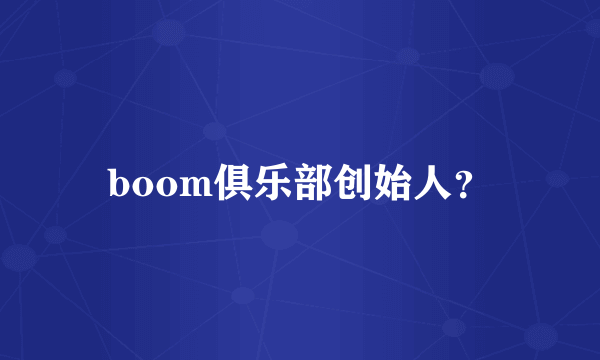 boom俱乐部创始人？