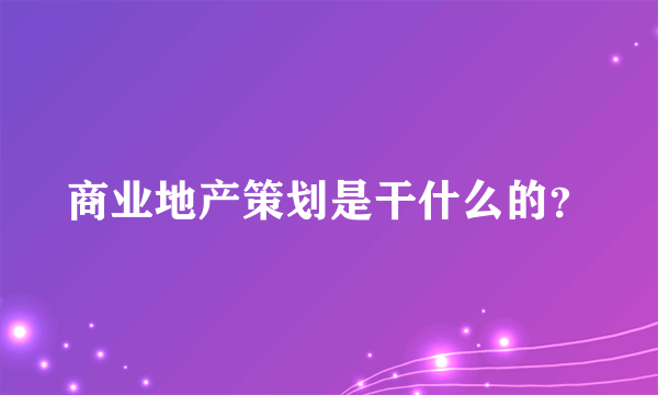 商业地产策划是干什么的？