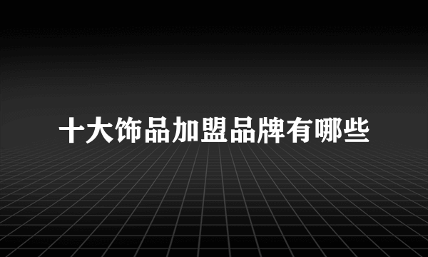 十大饰品加盟品牌有哪些