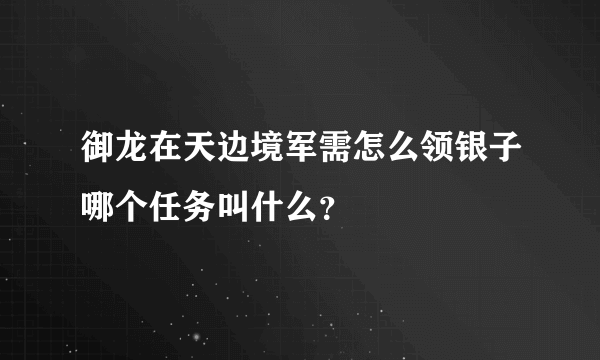 御龙在天边境军需怎么领银子哪个任务叫什么？