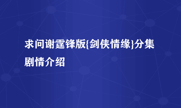 求问谢霆锋版{剑侠情缘}分集剧情介绍