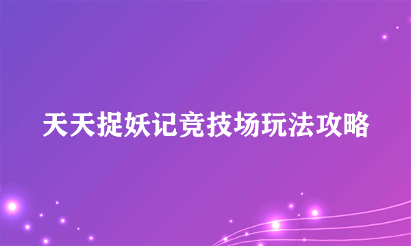 天天捉妖记竞技场玩法攻略