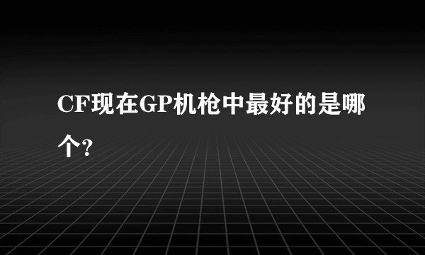 CF现在GP机枪中最好的是哪个？