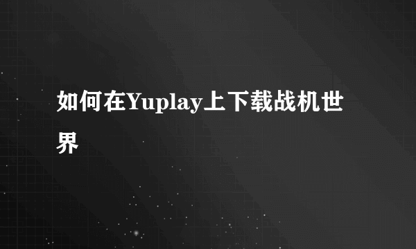 如何在Yuplay上下载战机世界