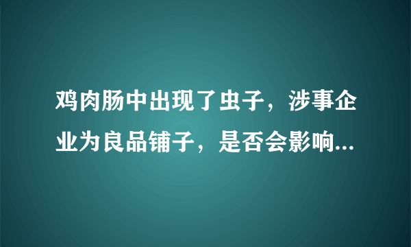 鸡肉肠中出现了虫子，涉事企业为良品铺子，是否会影响企业形象？