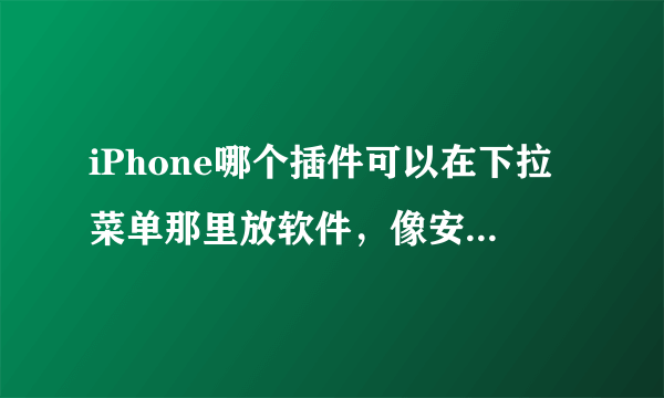 iPhone哪个插件可以在下拉菜单那里放软件，像安卓那样的