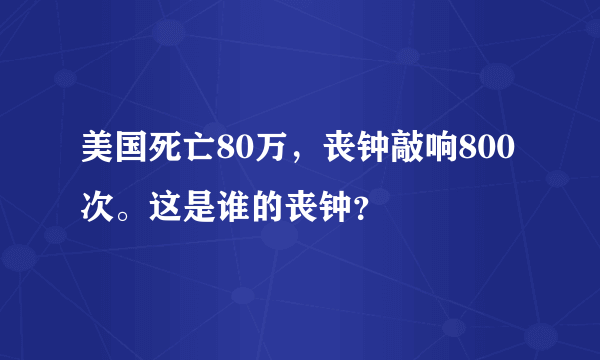 美国死亡80万，丧钟敲响800次。这是谁的丧钟？