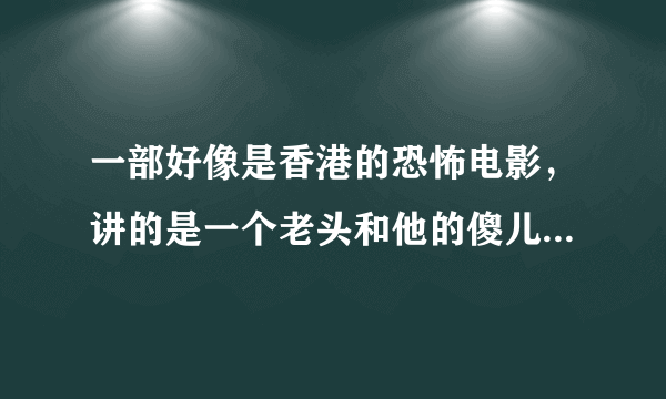 一部好像是香港的恐怖电影，讲的是一个老头和他的傻儿子用凉茶下药请人喝，然后杀死他们，求名字