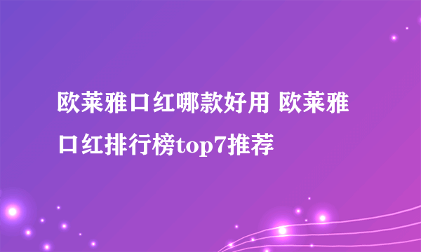 欧莱雅口红哪款好用 欧莱雅口红排行榜top7推荐