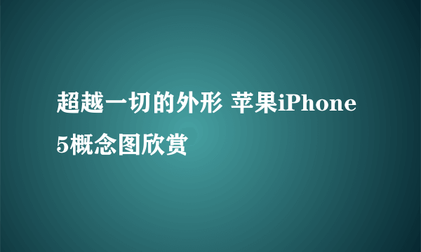 超越一切的外形 苹果iPhone 5概念图欣赏