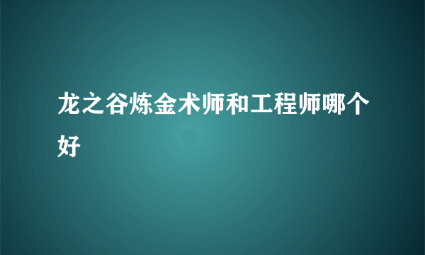 龙之谷炼金术师和工程师哪个好