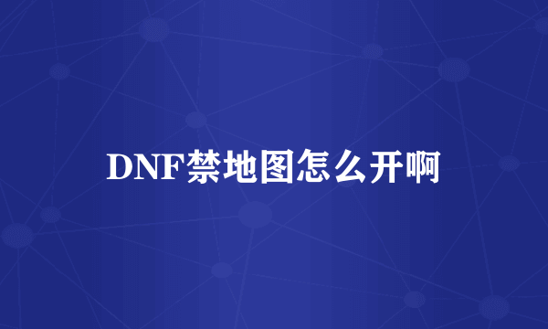 DNF禁地图怎么开啊