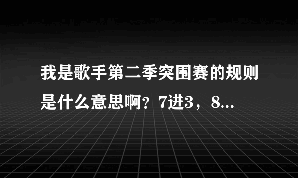 我是歌手第二季突围赛的规则是什么意思啊？7进3，8进4是什么意思？