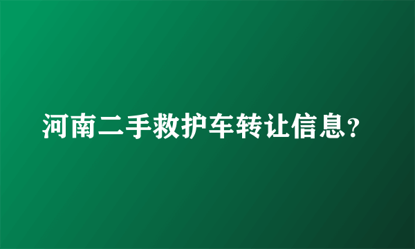 河南二手救护车转让信息？