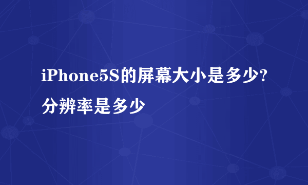 iPhone5S的屏幕大小是多少?分辨率是多少