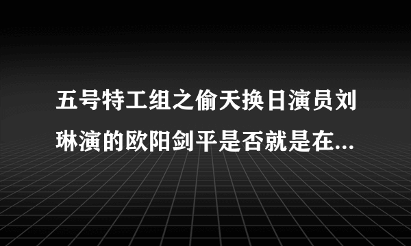 五号特工组之偷天换日演员刘琳演的欧阳剑平是否就是在结局时的那个女记者？