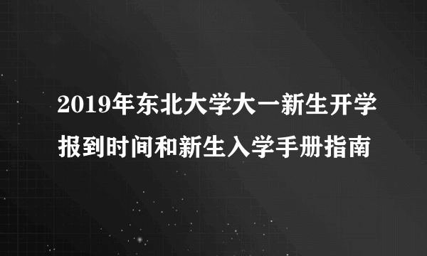 2019年东北大学大一新生开学报到时间和新生入学手册指南