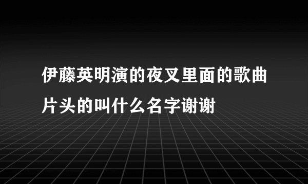 伊藤英明演的夜叉里面的歌曲片头的叫什么名字谢谢