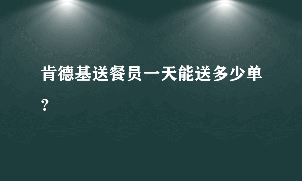 肯德基送餐员一天能送多少单？