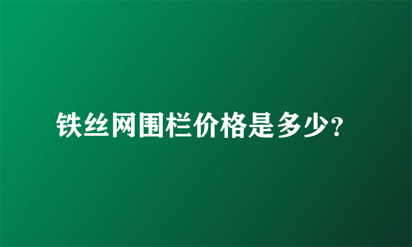 铁丝网围栏价格是多少？