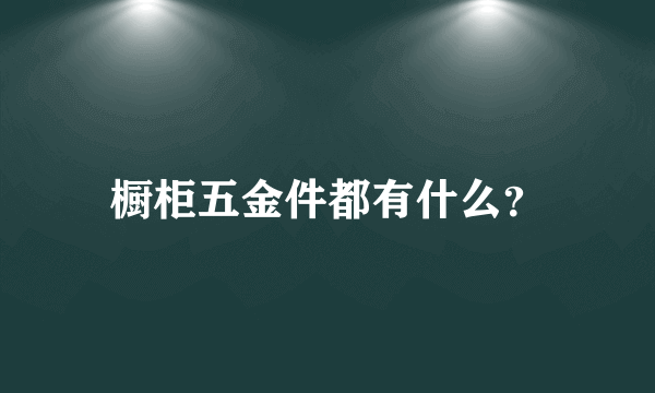 橱柜五金件都有什么？