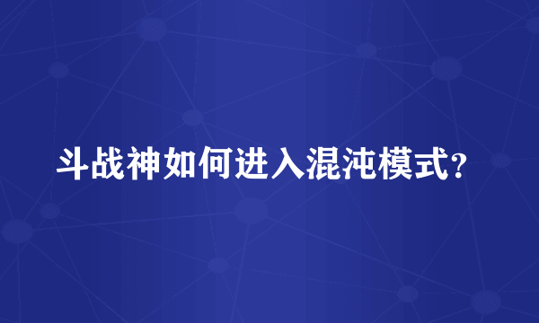 斗战神如何进入混沌模式？