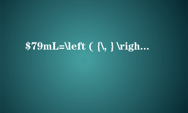 $79mL=\left ( {\, } \right ){cm}^{3}$