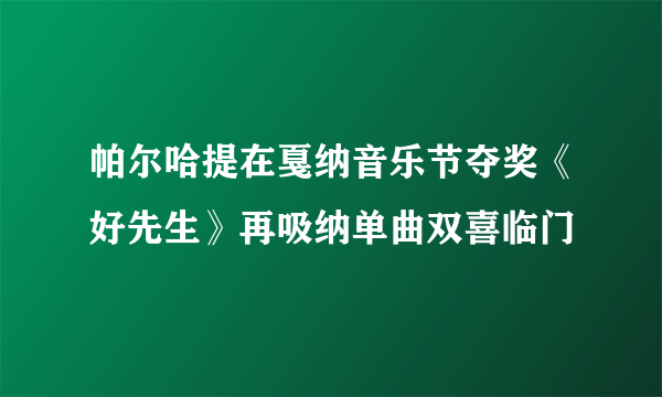 帕尔哈提在戛纳音乐节夺奖《好先生》再吸纳单曲双喜临门