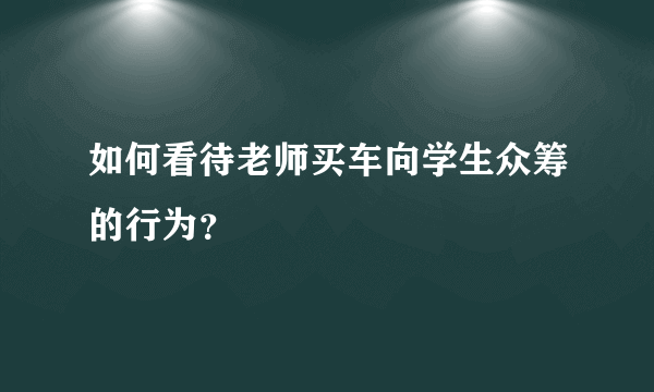 如何看待老师买车向学生众筹的行为？