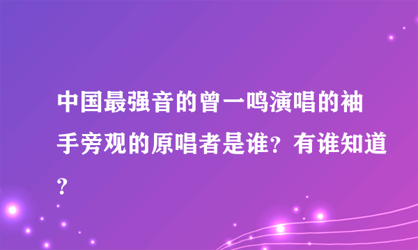 中国最强音的曾一鸣演唱的袖手旁观的原唱者是谁？有谁知道？