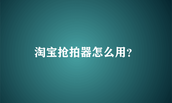 淘宝抢拍器怎么用？