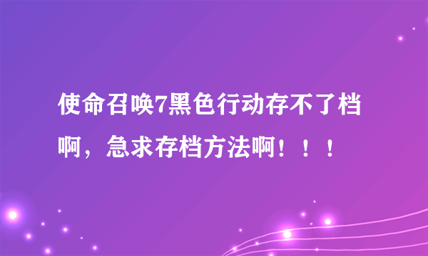 使命召唤7黑色行动存不了档啊，急求存档方法啊！！！