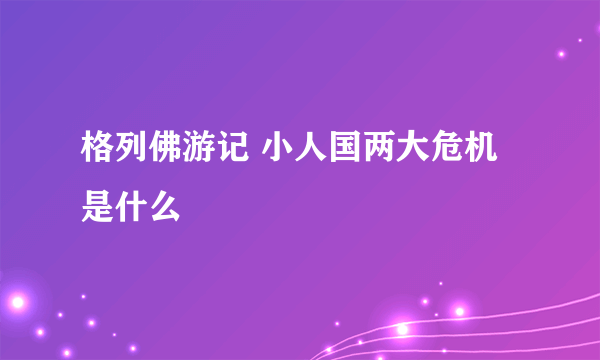 格列佛游记 小人国两大危机是什么