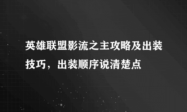 英雄联盟影流之主攻略及出装技巧，出装顺序说清楚点