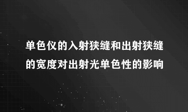 单色仪的入射狭缝和出射狭缝的宽度对出射光单色性的影响