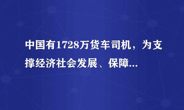 中国有1728万货车司机，为支撑经济社会发展、保障作出了哪些贡献？