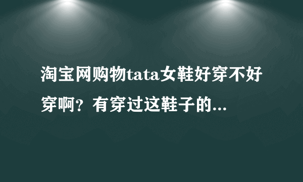 淘宝网购物tata女鞋好穿不好穿啊？有穿过这鞋子的朋友嘛？和我说说！