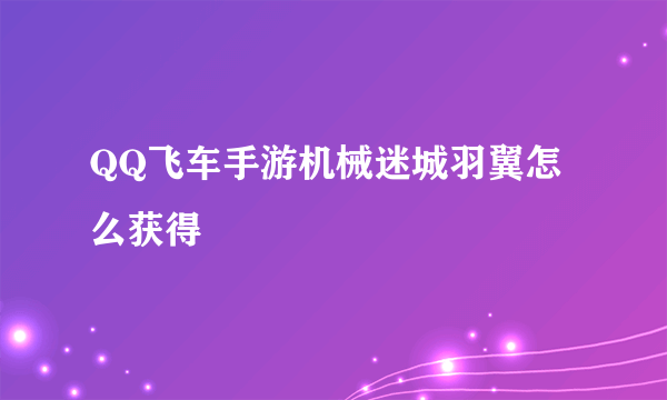 QQ飞车手游机械迷城羽翼怎么获得