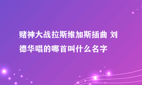 赌神大战拉斯维加斯插曲 刘德华唱的哪首叫什么名字