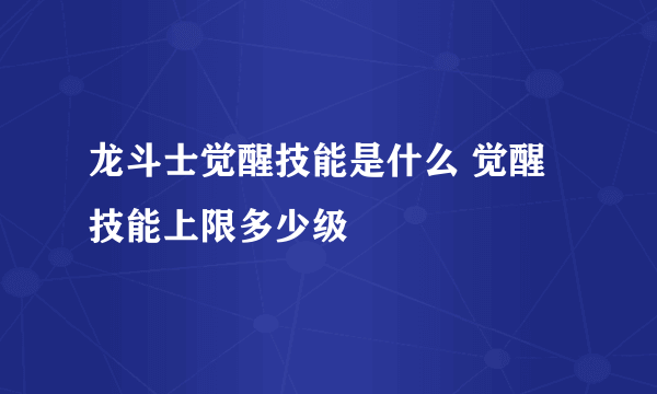 龙斗士觉醒技能是什么 觉醒技能上限多少级