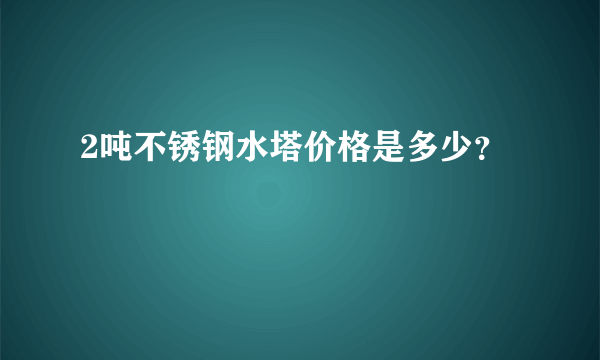 2吨不锈钢水塔价格是多少？