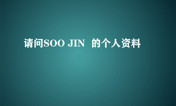 请问SOO JIN  的个人资料